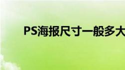 PS海报尺寸一般多大（ps海报尺寸）