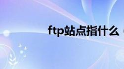 ftp站点指什么（ftp站点）