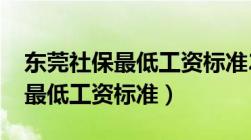 东莞社保最低工资标准2020最新（东莞社保最低工资标准）