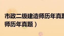 市政二级建造师历年真题汇总（市政二级建造师历年真题）