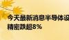 今天最新消息半导体设备板块尾盘走低 富创精密跌超8%