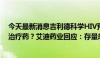 今天最新消息吉利德科学HIV预防药成功率为100%，利空治疗药？艾迪药业回应：存量患者需要用药