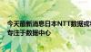 今天最新消息日本NTT数据或将进军房地产投资信托业务，专注于数据中心