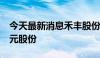 今天最新消息禾丰股份：拟回购1.5亿元-3亿元股份