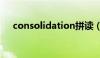 consolidation拼读（consolidation）