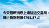 今天最新消息上海航运交易所：截至24日上海出口集装箱结算运价指数报4765.87点