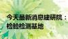 今天最新消息建研院：子公司拟3.9亿元新建检验检测基地