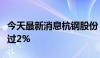 今天最新消息杭钢股份：诚通金控拟减持不超过2%