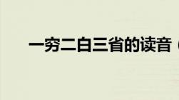 一穷二白三省的读音（一穷二白三省）