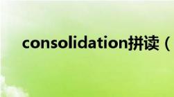 consolidation拼读（consolidation）