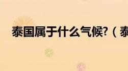 泰国属于什么气候?（泰国属于什么气候）