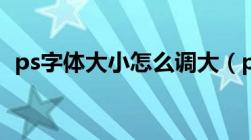 ps字体大小怎么调大（ps字体大小怎么调）