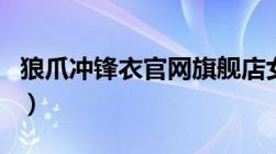 狼爪冲锋衣官网旗舰店女式（狼爪冲锋衣官网）