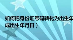 如何把身份证号码转化为出生年月（如何把身份证号码转换成出生年月日）