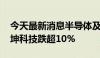 今天最新消息半导体及元件概念异动下跌 满坤科技跌超10%