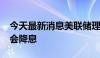 今天最新消息美联储理事鲍曼认为2024年不会降息