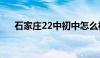 石家庄22中初中怎么样（石家庄22中）