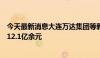 今天最新消息大连万达集团等新增被执行人信息，执行标的12.1亿余元