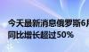 今天最新消息俄罗斯6月份石油和天然气收入同比增长超过50%