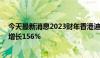 今天最新消息2023财年香港迪士尼收入达57亿港元，同比增长156%