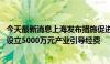 今天最新消息上海发布措施促进微短剧产业发展 每年将统筹设立5000万元产业引导经费