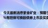 今天最新消息紫金矿业：预期于2029年到期的20亿美元1.0%有担保可换股债券上市及买卖将于6月26日或前后生效