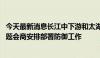 今天最新消息长江中下游和太湖等地汛情形势严峻 水利部专题会商安排部署防御工作