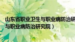 山东省职业卫生与职业病防治研究院人员（山东省职业卫生与职业病防治研究院）