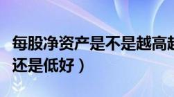 每股净资产是不是越高越好（每股净资产高好还是低好）