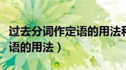 过去分词作定语的用法和例句（过去分词作定语的用法）