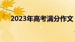 2023年高考满分作文（今年高考作文）