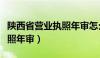 陕西省营业执照年审怎么年审（陕西省营业执照年审）