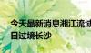 今天最新消息湘江流域9站超警 预计洪峰27日过境长沙