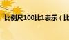 比例尺100比1表示（比例尺1 100怎么算）