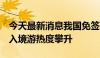 今天最新消息我国免签“朋友圈”不断扩大，入境游热度攀升