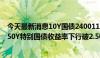 今天最新消息10Y国债240011收益率报历史新低2.2175% 50Y特别国债收益率下行破2.50%