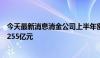 今天最新消息消金公司上半年密集发行金融债，累计规模达255亿元