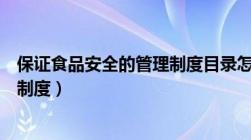 保证食品安全的管理制度目录怎么弄（保证食品安全的管理制度）