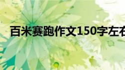 百米赛跑作文150字左右（百米赛跑作文）