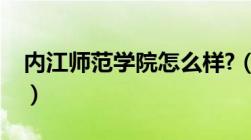 内江师范学院怎么样?（内江师范学院怎么样）