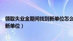 领取失业金期间找到新单位怎么参保（领取失业金期间找到新单位）