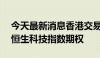 今天最新消息香港交易所于9月2日推出每周恒生科技指数期权