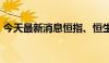 今天最新消息恒指、恒生科技指数均跌超2%