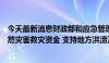 今天最新消息财政部和应急管理部再次预拨4.96亿元中央自然灾害救灾资金 支持地方洪涝及地质灾害救灾