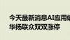 今天最新消息AI应用端持续活跃 湖北广电、华扬联众双双涨停