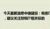 今天最新消息中信建投：税务IT是税制改革落地的重要抓手，建议关注财税IT相关标的