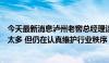 今天最新消息泸州老窖总经理谈“茅台跌价”：消费端库存太多 但仍在认真维护行业秩序