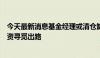 今天最新消息基金经理或清仓卸任或转岗研究，主动权益投资寻觅出路