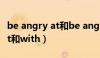 be angry at和be angry with（be angry at和with）