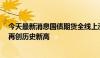 今天最新消息国债期货全线上涨 30年期、10年期主力合约再创历史新高